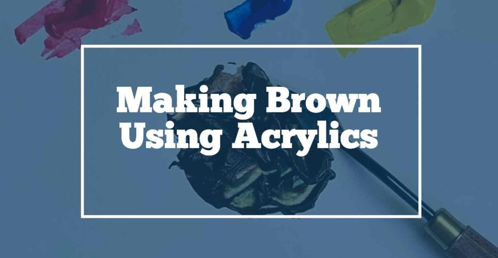 how to use acrylics for making brown