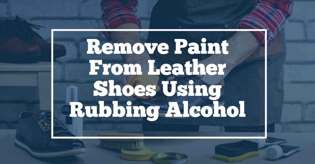 Remove Paint From leather shoes using rubbing alcohol