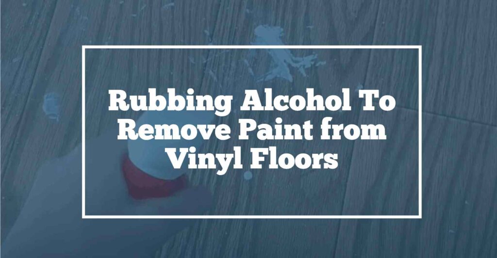 Rubbing alcohol for paint removal from vinyl floor