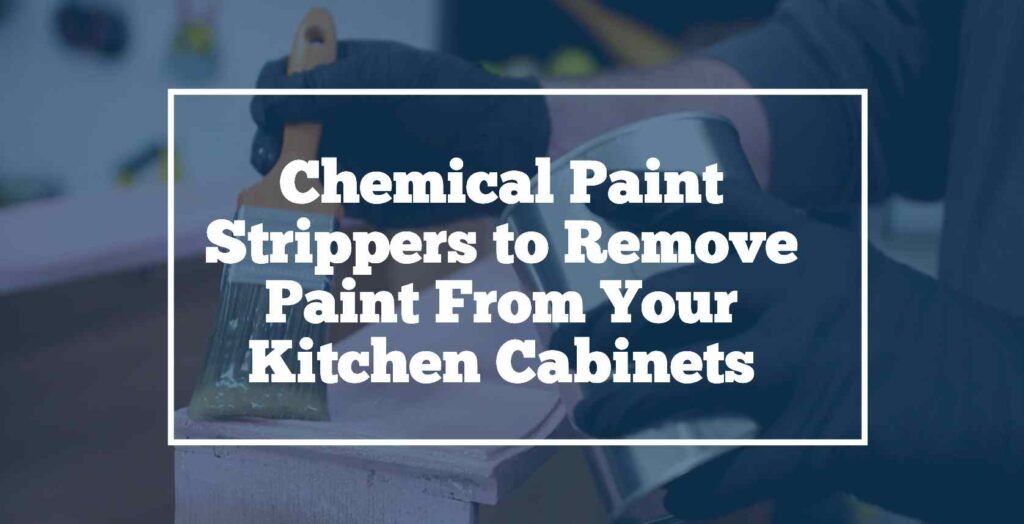 Chemical paint strippers for kitchen cabinet