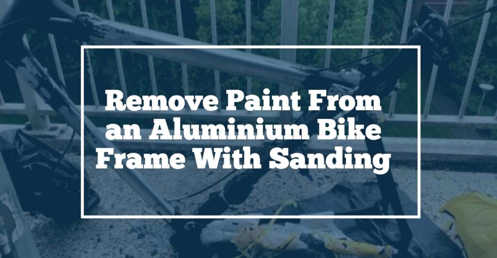 Remove paint from aluminium bike frame with sanding
